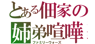 とある佃家の姉弟喧嘩（ファミリーウォーズ）