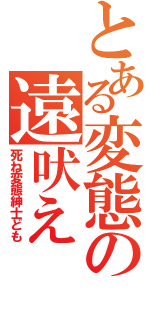 とある変態の遠吠え（死ね変態紳士ども）