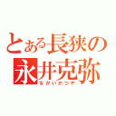 とある長狭の永井克弥（ながいかつや）