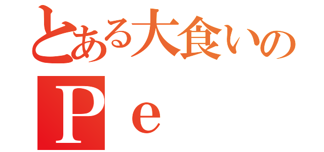 とある大食いのＰｅ（）