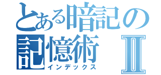 とある暗記の記憶術Ⅱ（インデックス）