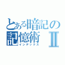 とある暗記の記憶術Ⅱ（インデックス）