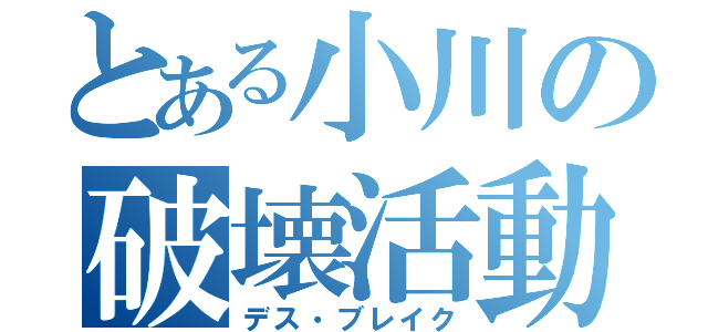 とある小川の破壊活動（デス・ブレイク）