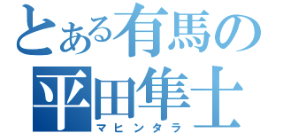 とある有馬の平田隼士（マヒンタラ）