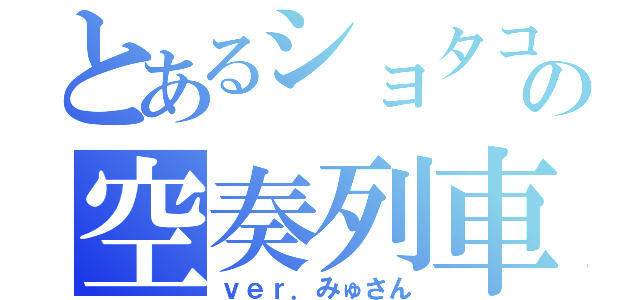 とあるショタコンの空奏列車（ｖｅｒ．みゅさん）