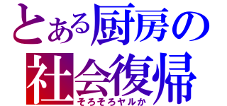 とある厨房の社会復帰（そろそろヤルか）