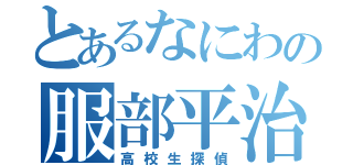 とあるなにわの服部平治（高校生探偵）