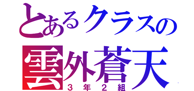 とあるクラスの雲外蒼天（３年２組）