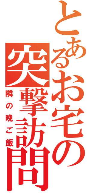 とあるお宅の突撃訪問（隣の晩ご飯）