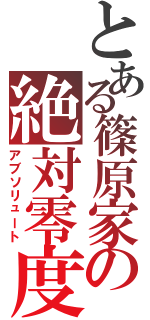 とある篠原家の絶対零度（アブソリュート）