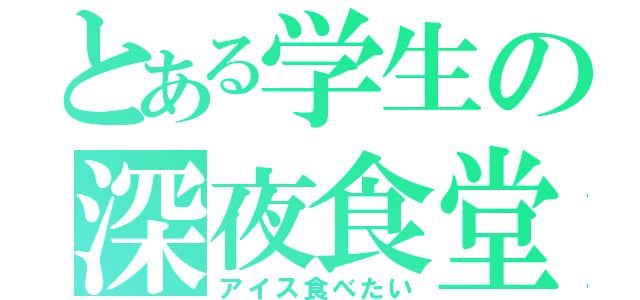 とある学生の深夜食堂（アイス食べたい）