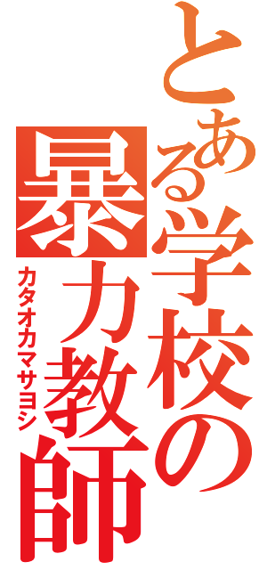 とある学校の暴力教師（カタオカマサヨシ）