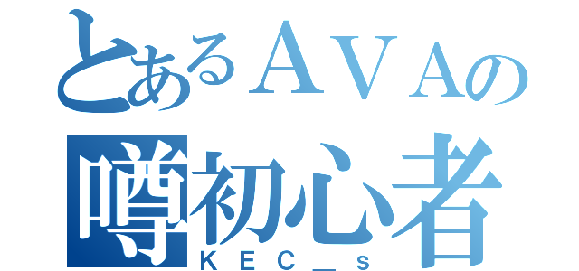 とあるＡＶＡの噂初心者（ＫＥＣ＿ｓ）