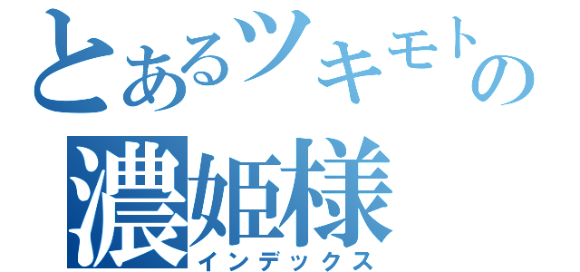 とあるツキモトの濃姫様（インデックス）