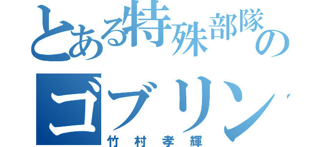 とある特殊部隊のゴブリン（竹村孝輝）