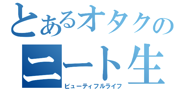 とあるオタクのニート生活（ビューティフルライフ）