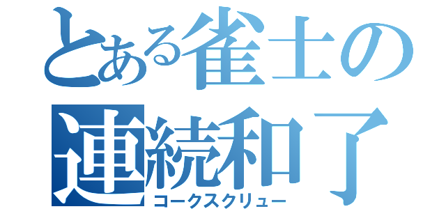 とある雀士の連続和了（コークスクリュー）