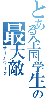 とある全国学生の最大敵（ホームワーク）