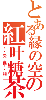 とある縁の空の紅叶糖茶（顶级受．保护动物）