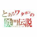 とあるワタポンの鉄門伝説（アサリソーダ）