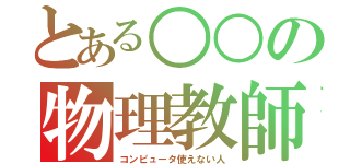 とある○○の物理教師（コンピュータ使えない人）