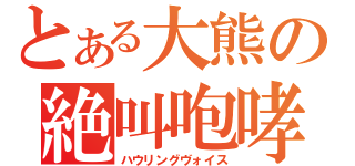 とある大熊の絶叫咆哮（ハウリングヴォイス）