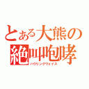 とある大熊の絶叫咆哮（ハウリングヴォイス）