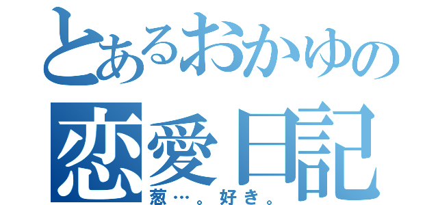 とあるおかゆの恋愛日記（葱…。好き。）