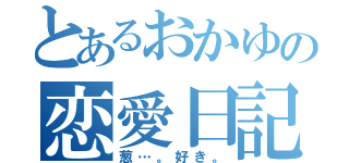 とあるおかゆの恋愛日記（葱…。好き。）