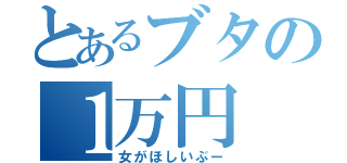 とあるブタの１万円（女がほしいぶー）