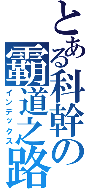 とある科幹の霸道之路（インデックス）