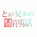 とある兄弟の騒音電話（鼓膜破壊）