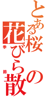 とある桜の花びら散りゆく（季節）