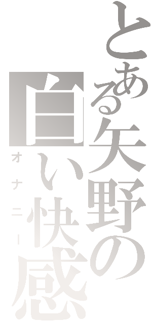 とある矢野の白い快感（オナニー）