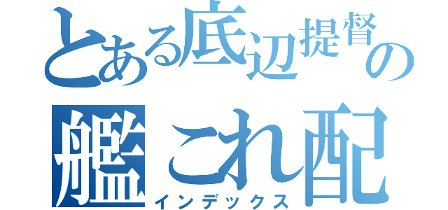 とある底辺提督の艦これ配信（インデックス）