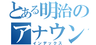 とある明治のアナウンス研究会（インデックス）