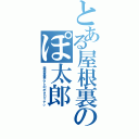 とある屋根裏のぽ太郎（屋根裏暮らしのポタロッテぃ）