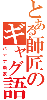 とある師匠のギャグ語録（バナナ農家）