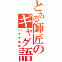 とある師匠のギャグ語録（バナナ農家）