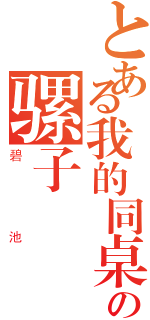 とある我的同桌の骡子（碧池）