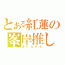 とある紅蓮の峯岸推し（みぃちゃん）