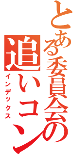 とある委員会の追いコン前日談（インデックス）