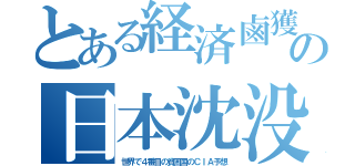 とある経済鹵獲の日本沈没（世界で４番目の貧困国のＣＩＡ予想）