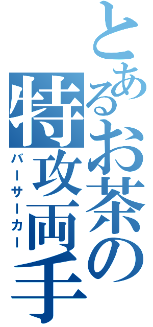 とあるお茶の特攻両手（バーサーカー）