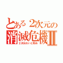 とある２次元の消滅危機Ⅱ（２次元ないと死ぬ）