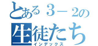 とある３－２の生徒たち（インデックス）