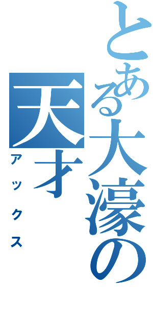 とある大濠の天才（アックス）