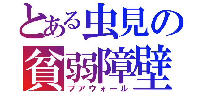 とある虫見の貧弱障壁（プアウォール）