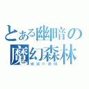 とある幽暗の魔幻森林（破滅の晨曦）