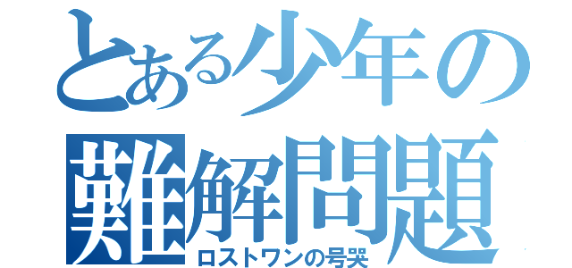 とある少年の難解問題（ロストワンの号哭）